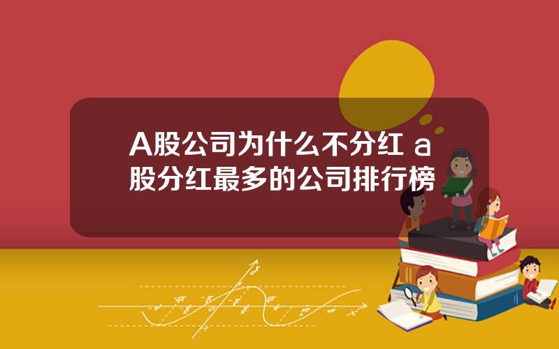 A股公司为什么不分红 a股分红最多的公司排行榜